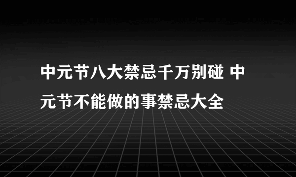 中元节八大禁忌千万别碰 中元节不能做的事禁忌大全