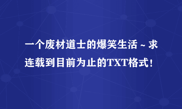 一个废材道士的爆笑生活～求连载到目前为止的TXT格式！