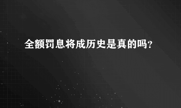 全额罚息将成历史是真的吗？