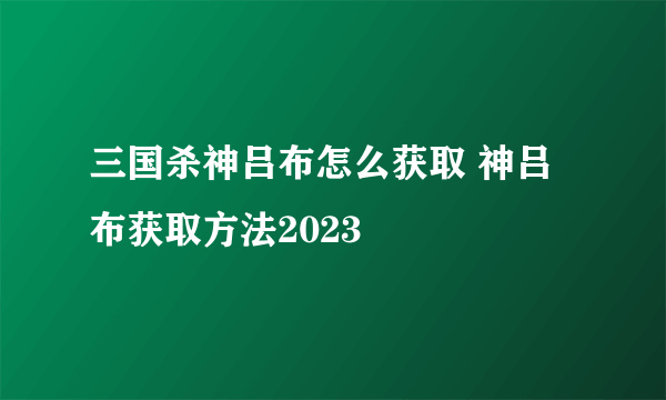 三国杀神吕布怎么获取 神吕布获取方法2023