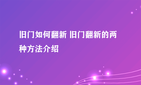 旧门如何翻新 旧门翻新的两种方法介绍