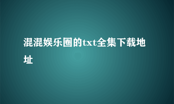 混混娱乐圈的txt全集下载地址