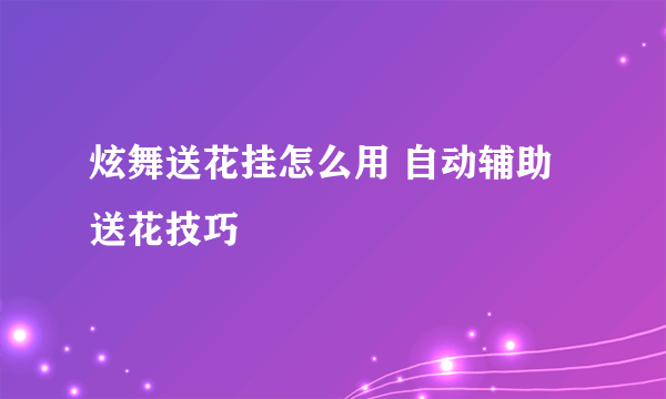 炫舞送花挂怎么用 自动辅助送花技巧