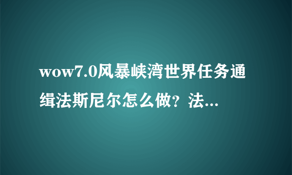 wow7.0风暴峡湾世界任务通缉法斯尼尔怎么做？法斯尼尔在哪？_魔兽世界官网合作站点_飞外中国游戏第一门户站