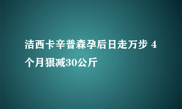 洁西卡辛普森孕后日走万步 4个月狠减30公斤