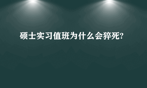 硕士实习值班为什么会猝死?