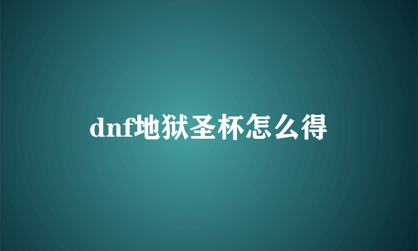 dnf地狱圣杯怎么得