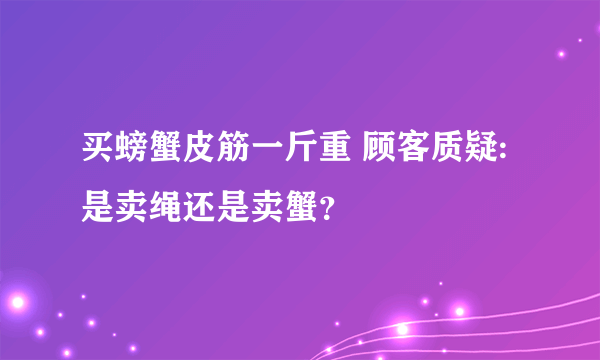 买螃蟹皮筋一斤重 顾客质疑:是卖绳还是卖蟹？