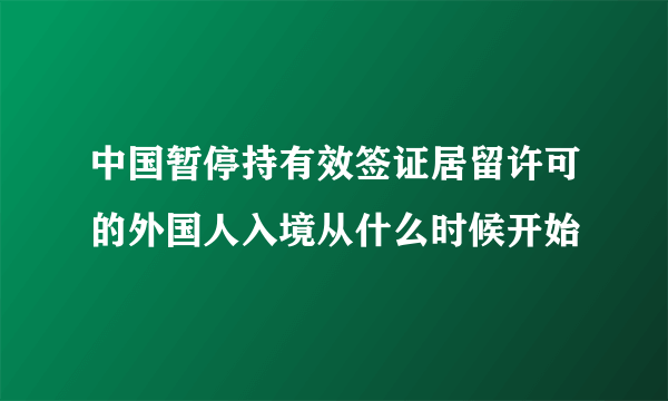 中国暂停持有效签证居留许可的外国人入境从什么时候开始