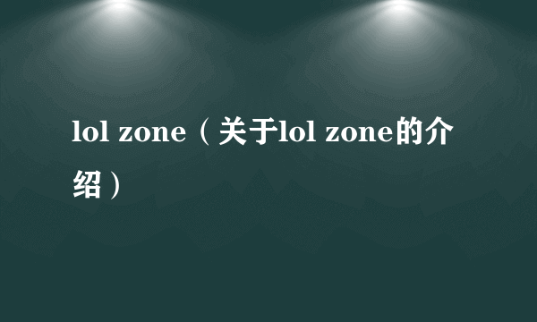 lol zone（关于lol zone的介绍）