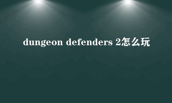 dungeon defenders 2怎么玩