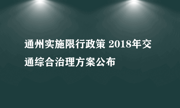 通州实施限行政策 2018年交通综合治理方案公布