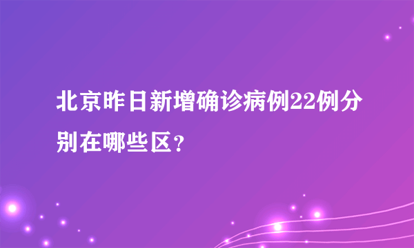 北京昨日新增确诊病例22例分别在哪些区？