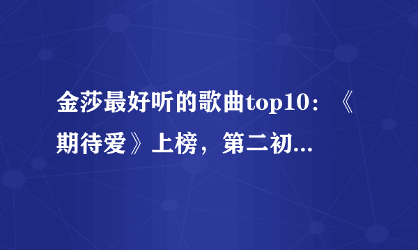 金莎最好听的歌曲top10：《期待爱》上榜，第二初恋的味道