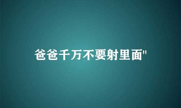 爸爸千万不要射里面