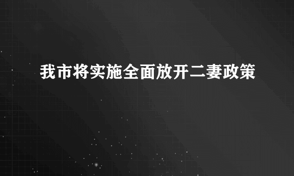 我市将实施全面放开二妻政策