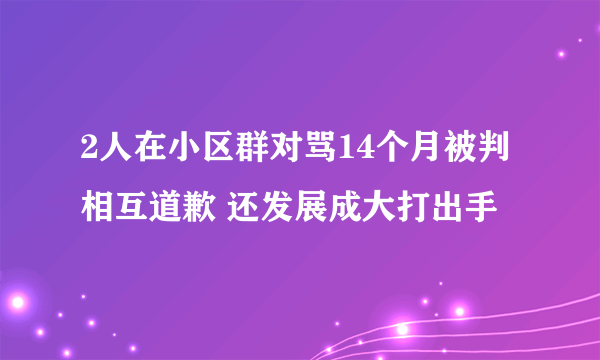 2人在小区群对骂14个月被判相互道歉 还发展成大打出手