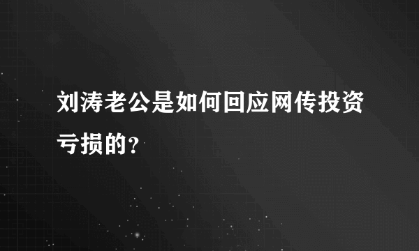 刘涛老公是如何回应网传投资亏损的？