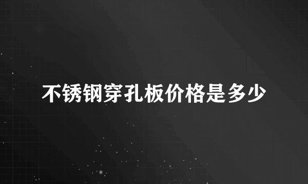 不锈钢穿孔板价格是多少