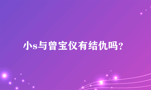 小s与曾宝仪有结仇吗？