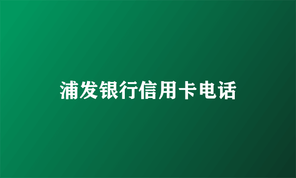 浦发银行信用卡电话