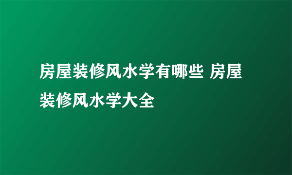 房屋装修风水学有哪些 房屋装修风水学大全