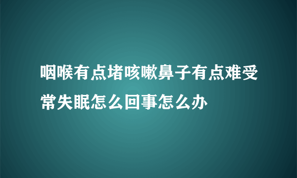 咽喉有点堵咳嗽鼻子有点难受常失眠怎么回事怎么办