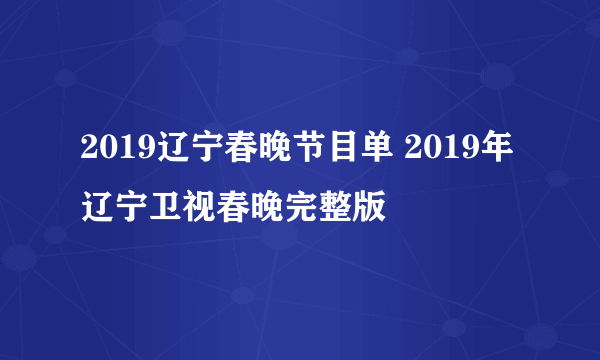 2019辽宁春晚节目单 2019年辽宁卫视春晚完整版