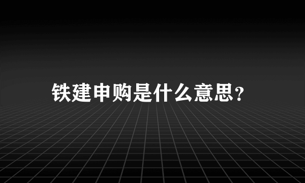 铁建申购是什么意思？