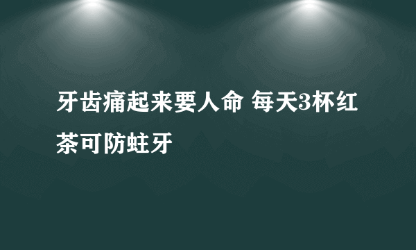 牙齿痛起来要人命 每天3杯红茶可防蛀牙