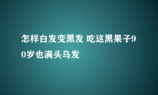 怎样白发变黑发 吃这黑果子90岁也满头乌发