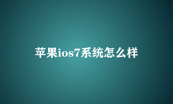 苹果ios7系统怎么样