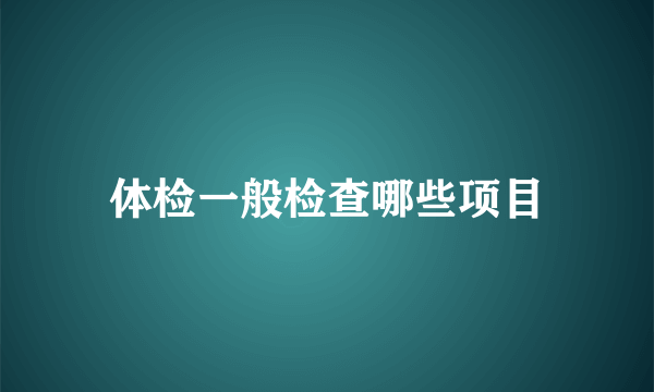 体检一般检查哪些项目