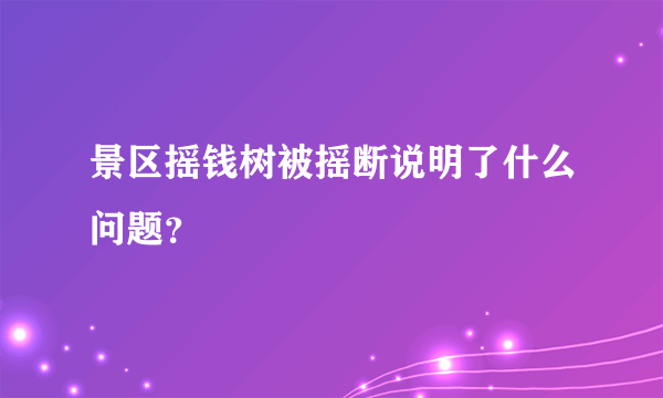 景区摇钱树被摇断说明了什么问题？