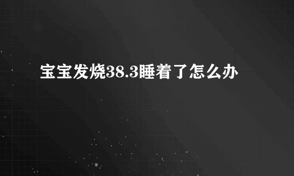 宝宝发烧38.3睡着了怎么办