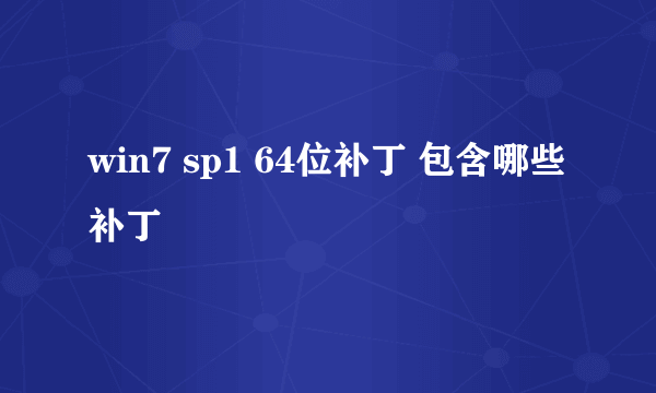 win7 sp1 64位补丁 包含哪些补丁