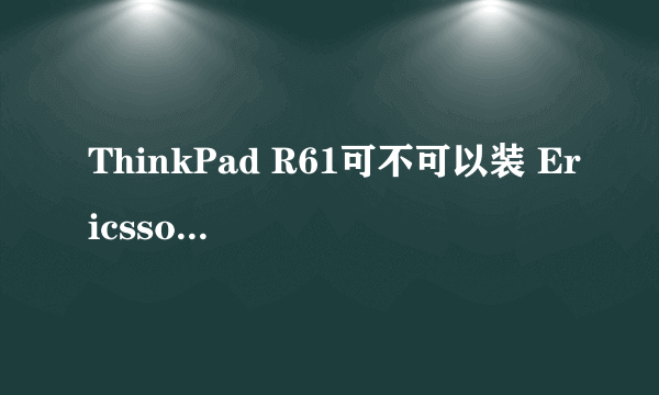 ThinkPad R61可不可以装 Ericsson F3507g 3G WWAN ？