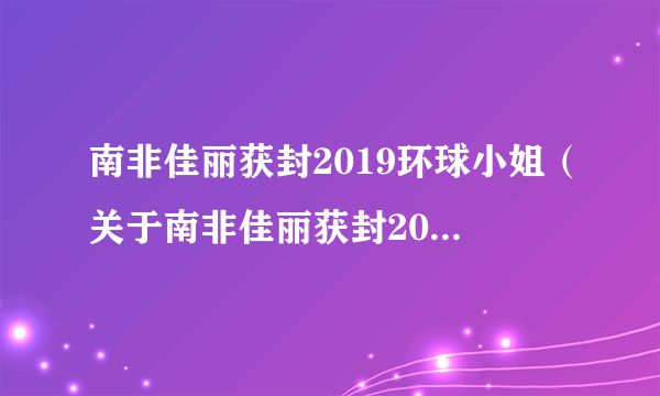 南非佳丽获封2019环球小姐（关于南非佳丽获封2019环球小姐的简介）