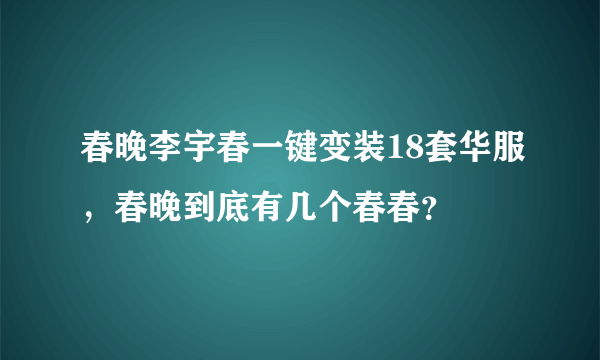 春晚李宇春一键变装18套华服，春晚到底有几个春春？