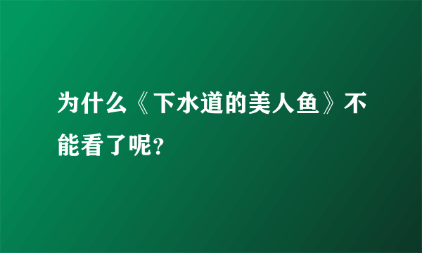 为什么《下水道的美人鱼》不能看了呢？