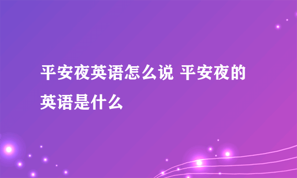 平安夜英语怎么说 平安夜的英语是什么