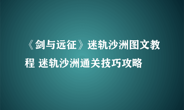 《剑与远征》迷轨沙洲图文教程 迷轨沙洲通关技巧攻略