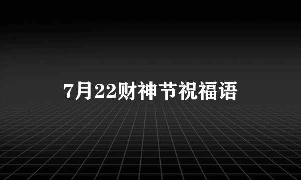 7月22财神节祝福语