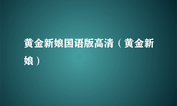 黄金新娘国语版高清（黄金新娘）