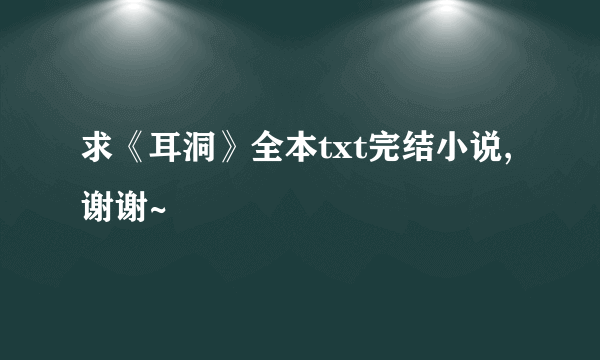 求《耳洞》全本txt完结小说,谢谢~