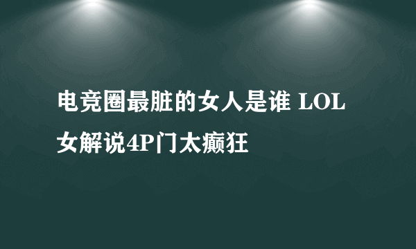 电竞圈最脏的女人是谁 LOL女解说4P门太癫狂