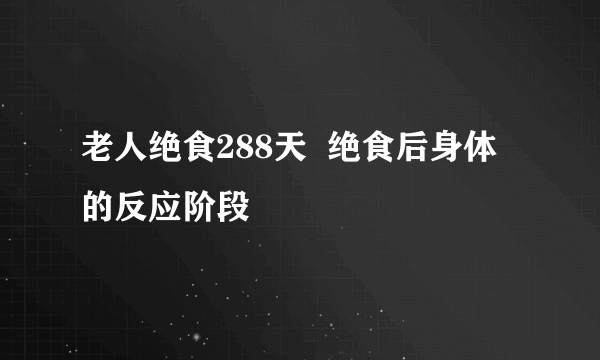 老人绝食288天  绝食后身体的反应阶段