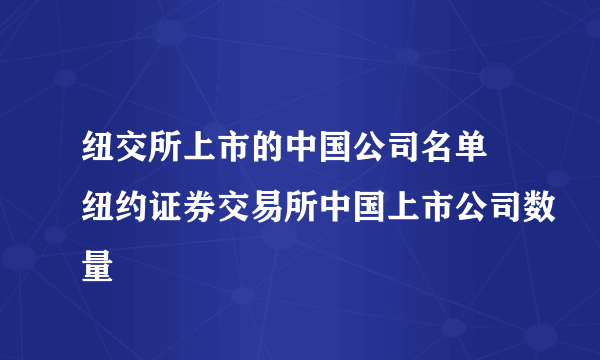 纽交所上市的中国公司名单 纽约证券交易所中国上市公司数量