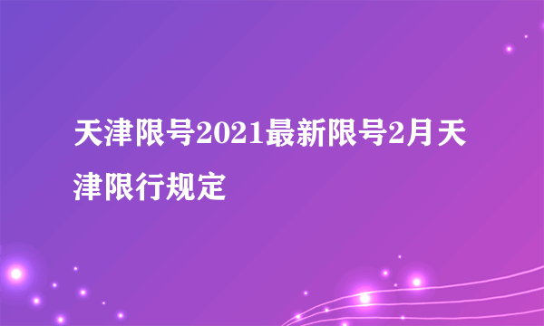 天津限号2021最新限号2月天津限行规定