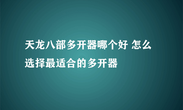 天龙八部多开器哪个好 怎么选择最适合的多开器